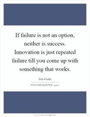 If failure is not an option, neither is success. Innovation is just repeated failure till you come up with something that works Picture Quote #1