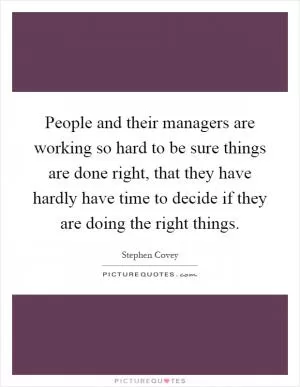 People and their managers are working so hard to be sure things are done right, that they have hardly have time to decide if they are doing the right things Picture Quote #1