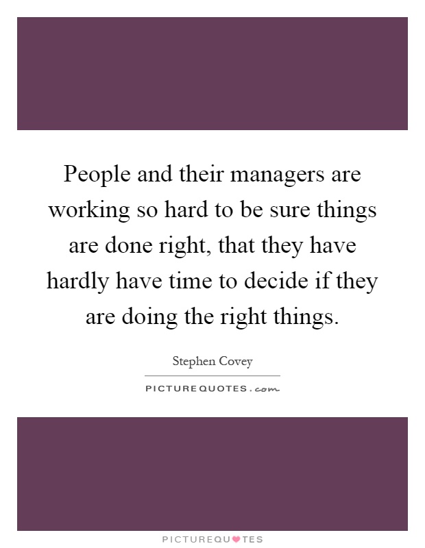 People and their managers are working so hard to be sure things are done right, that they have hardly have time to decide if they are doing the right things Picture Quote #1