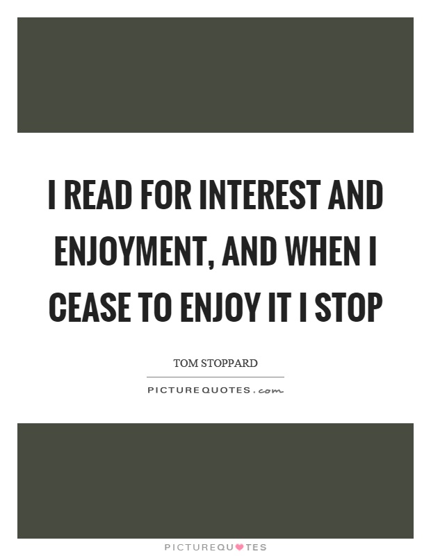 I read for interest and enjoyment, and when I cease to enjoy it I stop Picture Quote #1
