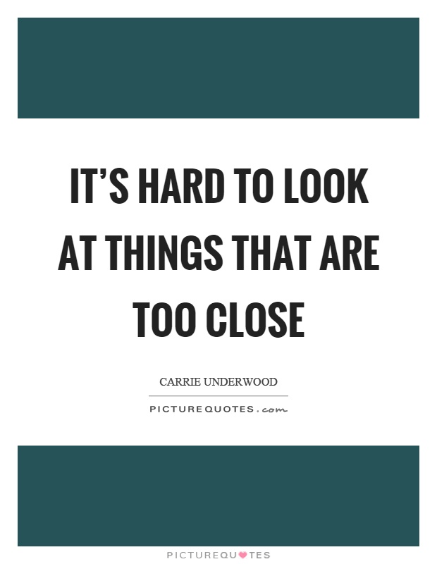 It's hard to look at things that are too close Picture Quote #1