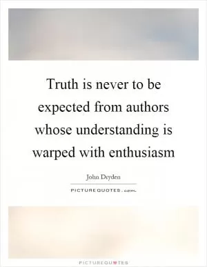 Truth is never to be expected from authors whose understanding is warped with enthusiasm Picture Quote #1