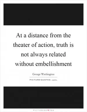At a distance from the theater of action, truth is not always related without embellishment Picture Quote #1