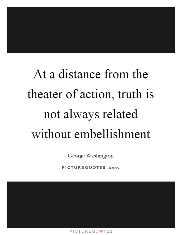 At a distance from the theater of action, truth is not always related without embellishment Picture Quote #1