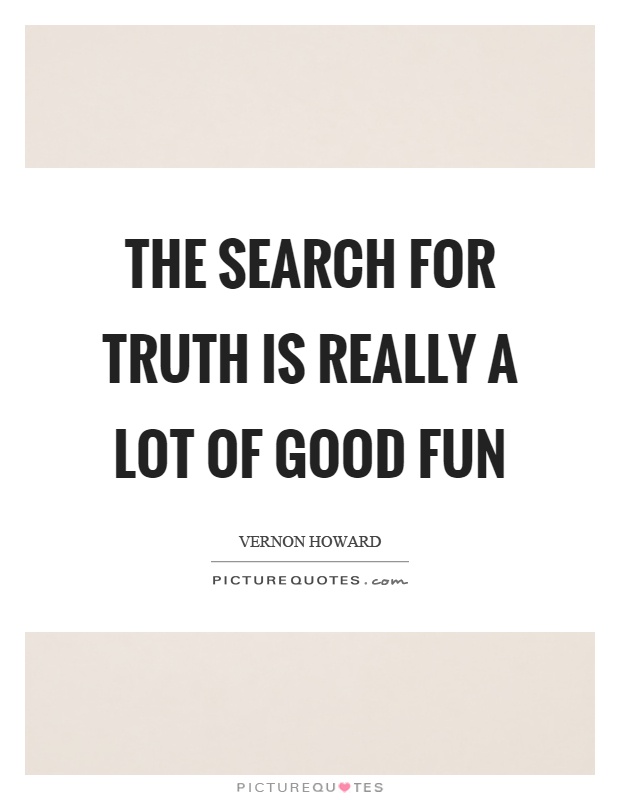The search for truth is really a lot of good fun Picture Quote #1