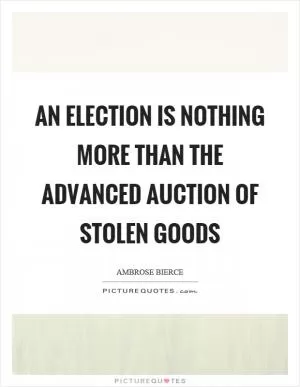 An election is nothing more than the advanced auction of stolen goods Picture Quote #1