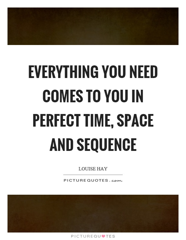 Everything you need comes to you in perfect time, space and sequence Picture Quote #1