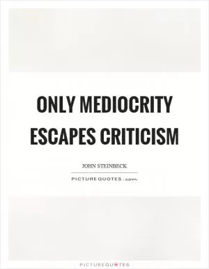 Only mediocrity escapes criticism Picture Quote #1