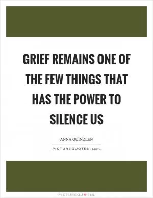 Grief remains one of the few things that has the power to silence us Picture Quote #1