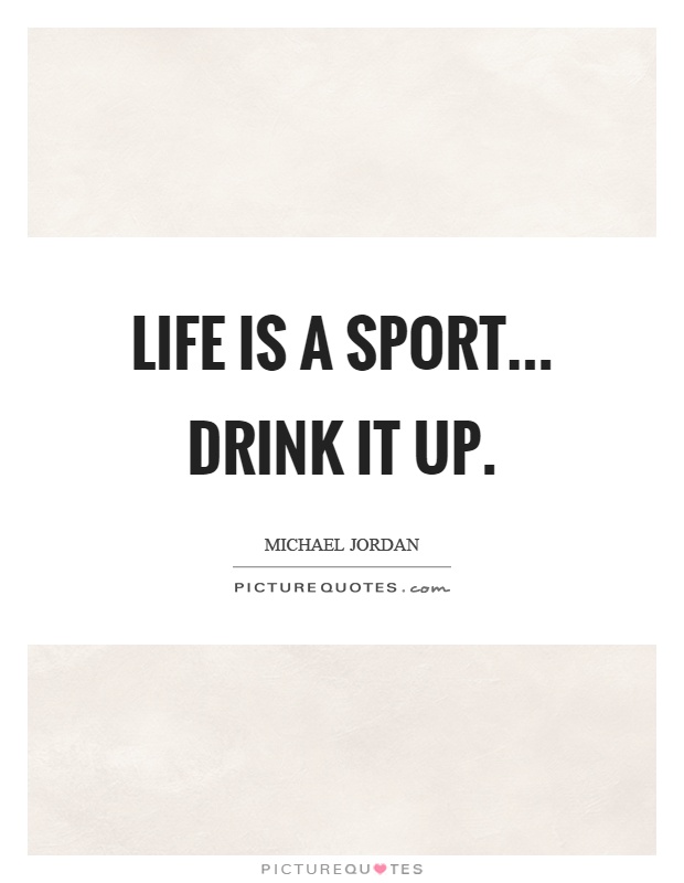 Life is a sport... drink it up Picture Quote #1