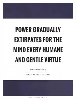 Power gradually extirpates for the mind every humane and gentle virtue Picture Quote #1