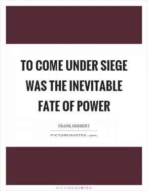 To come under siege was the inevitable fate of power Picture Quote #1