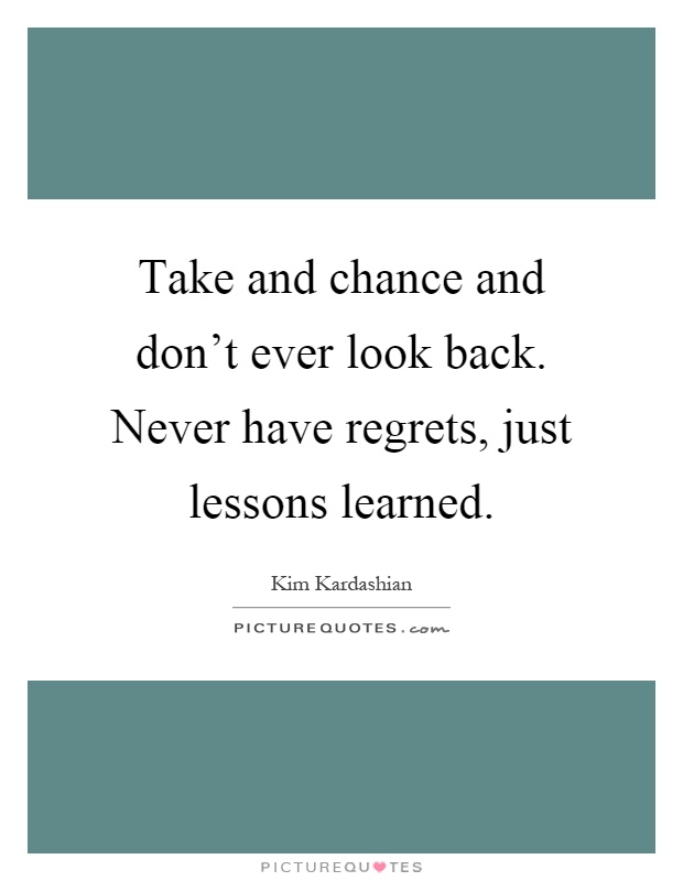 Take and chance and don't ever look back. Never have regrets, just lessons learned Picture Quote #1