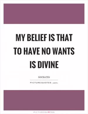 My belief is that to have no wants is divine Picture Quote #1