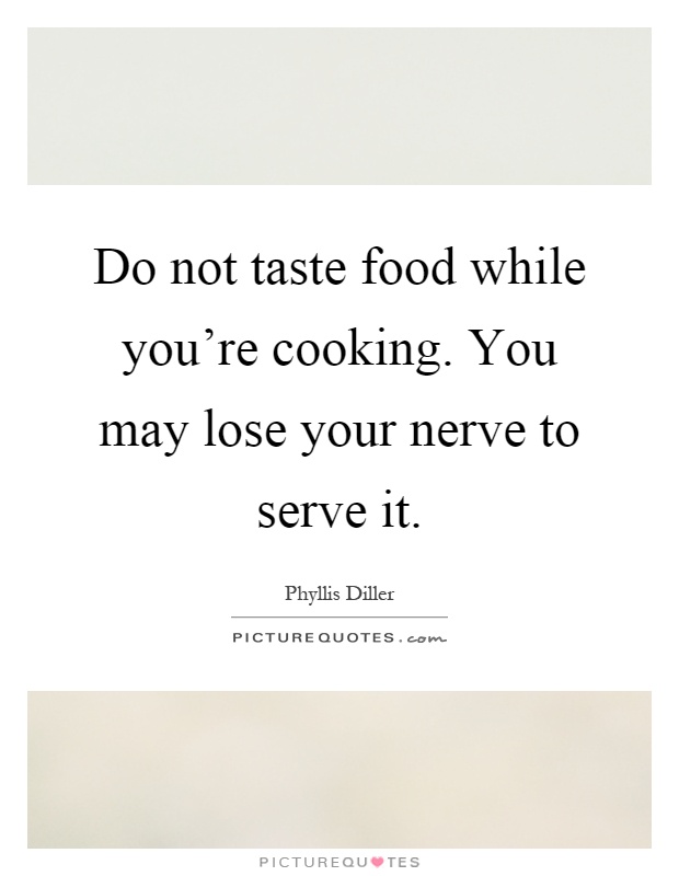 Do not taste food while you're cooking. You may lose your nerve to serve it Picture Quote #1