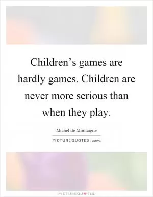 Children’s games are hardly games. Children are never more serious than when they play Picture Quote #1