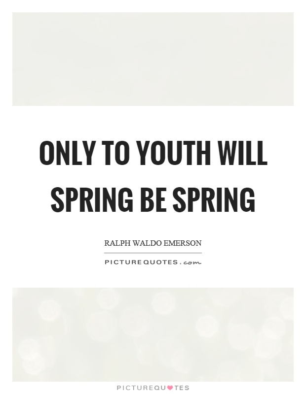 Only to youth will spring be spring Picture Quote #1