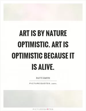 Art is by nature optimistic. Art is optimistic because it is alive Picture Quote #1
