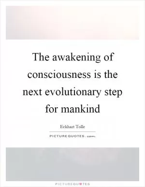 The awakening of consciousness is the next evolutionary step for mankind Picture Quote #1