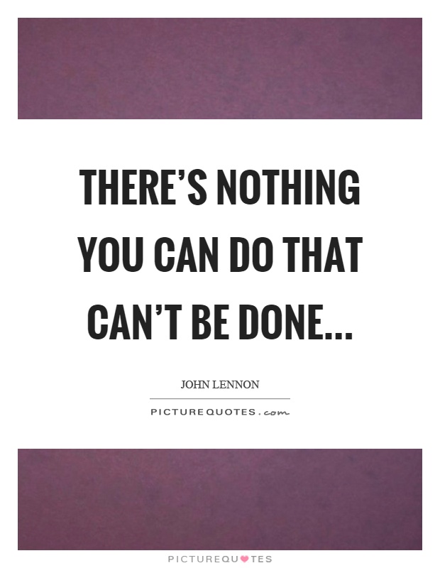 There's nothing you can do that can't be done Picture Quote #1