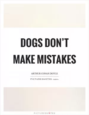 Dogs don’t make mistakes Picture Quote #1