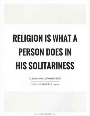 Religion is what a person does in his solitariness Picture Quote #1