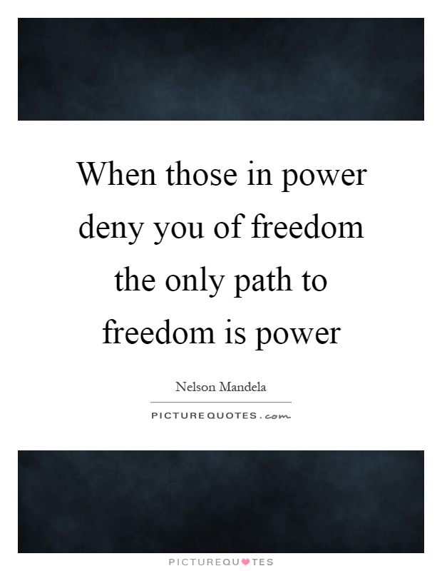When those in power deny you of freedom the only path to freedom is power Picture Quote #1