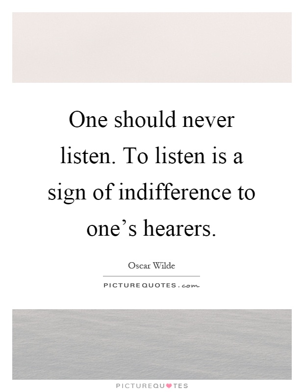 One should never listen. To listen is a sign of indifference to one's hearers Picture Quote #1