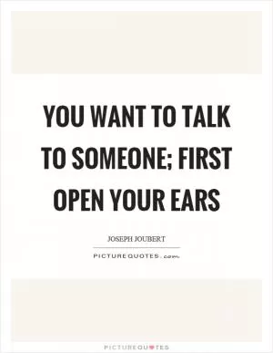 You want to talk to someone; first open your ears Picture Quote #1