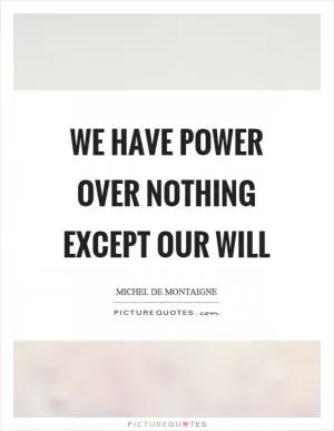 We have power over nothing except our will Picture Quote #1