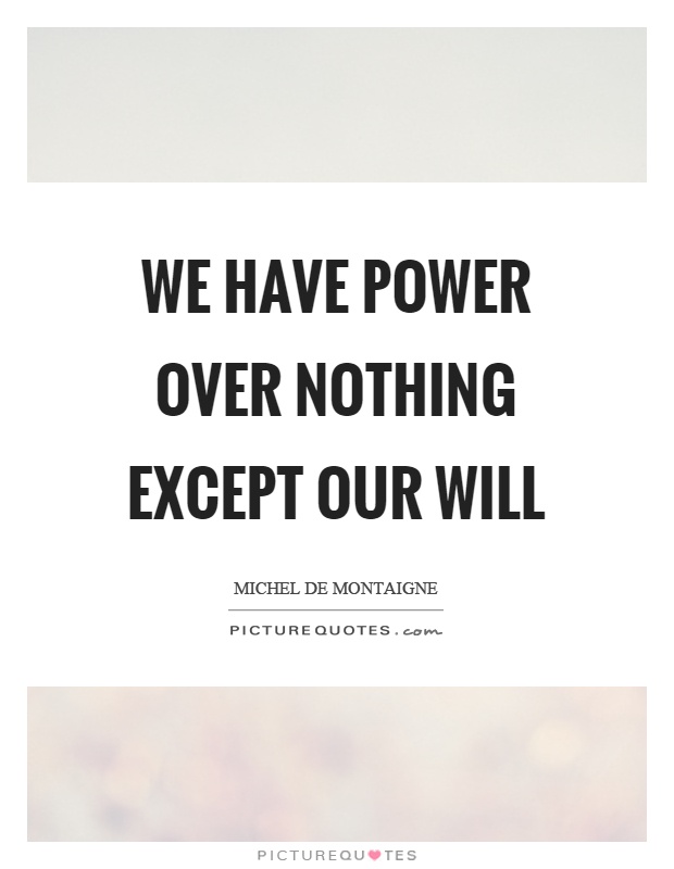 We have power over nothing except our will Picture Quote #1