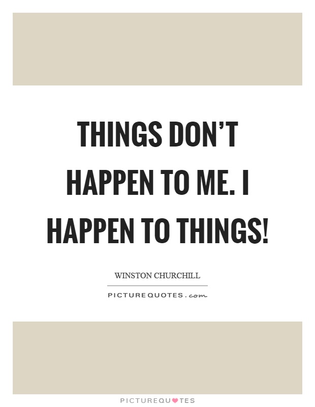 Things don't happen to me. I happen to things! Picture Quote #1