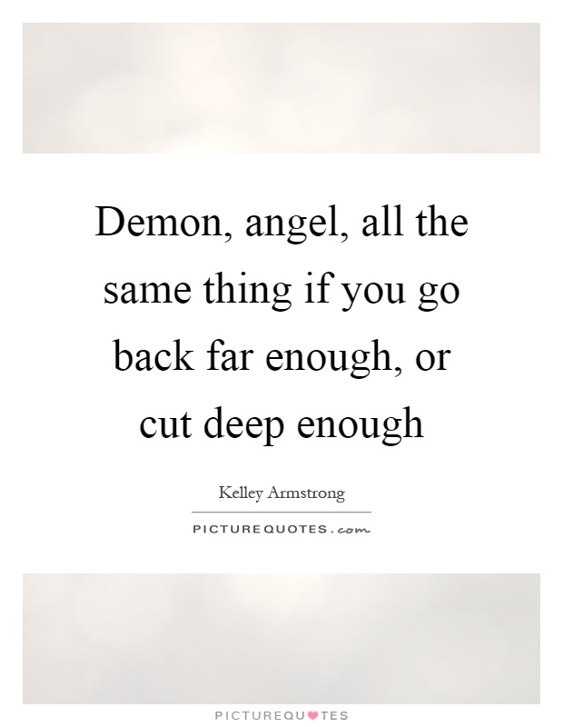 Demon, angel, all the same thing if you go back far enough, or cut deep enough Picture Quote #1