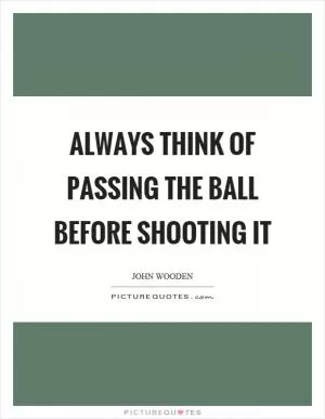 Always think of passing the ball before shooting it Picture Quote #1