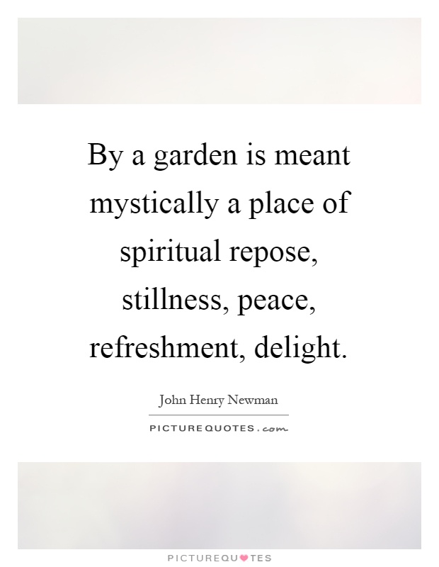 By a garden is meant mystically a place of spiritual repose, stillness, peace, refreshment, delight Picture Quote #1