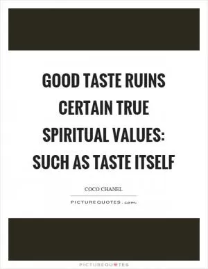 Good taste ruins certain true spiritual values: such as taste itself Picture Quote #1