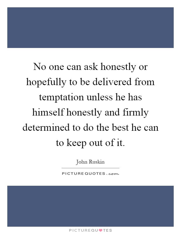No one can ask honestly or hopefully to be delivered from temptation unless he has himself honestly and firmly determined to do the best he can to keep out of it Picture Quote #1