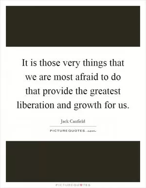 It is those very things that we are most afraid to do that provide the greatest liberation and growth for us Picture Quote #1