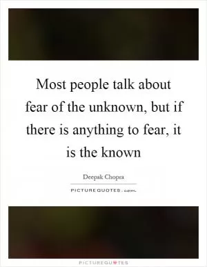 Most people talk about fear of the unknown, but if there is anything to fear, it is the known Picture Quote #1