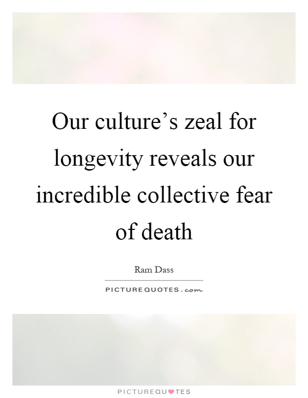 Our culture's zeal for longevity reveals our incredible collective fear of death Picture Quote #1
