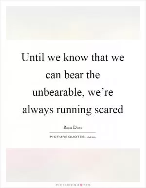 Until we know that we can bear the unbearable, we’re always running scared Picture Quote #1