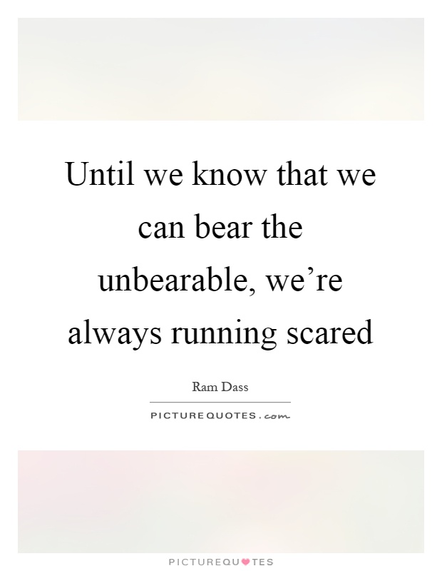 Until we know that we can bear the unbearable, we're always running scared Picture Quote #1