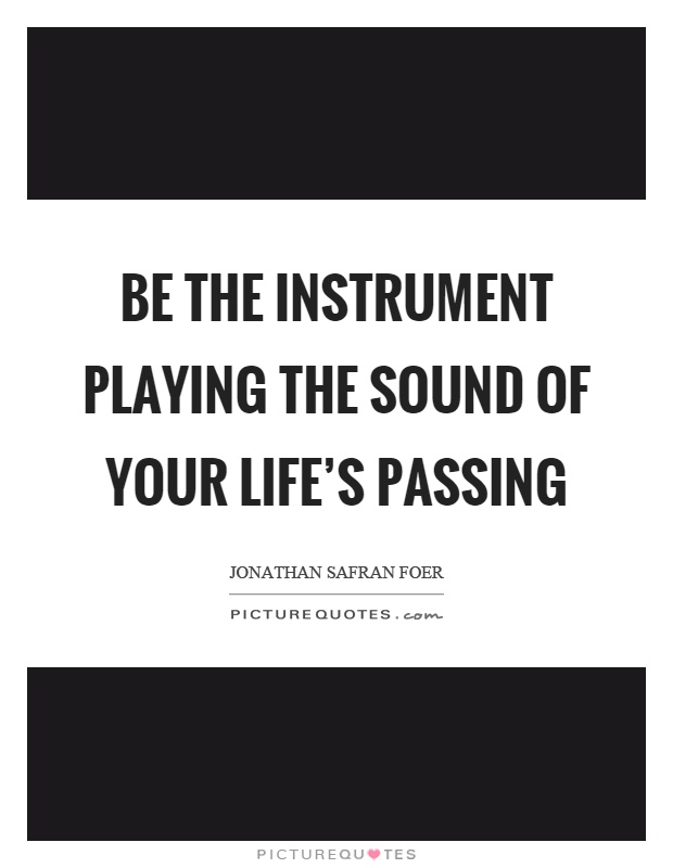 Be the instrument playing the sound of your life's passing Picture Quote #1