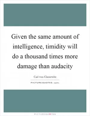 Given the same amount of intelligence, timidity will do a thousand times more damage than audacity Picture Quote #1