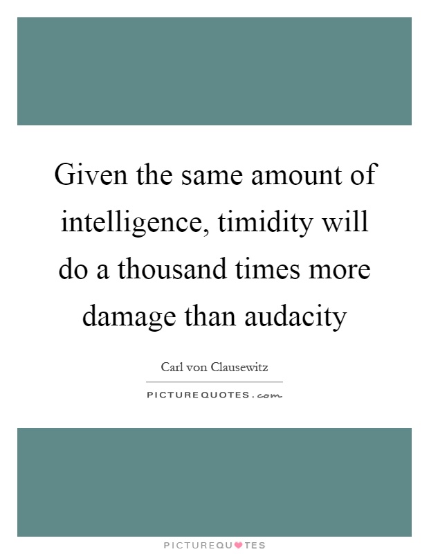 Given the same amount of intelligence, timidity will do a thousand times more damage than audacity Picture Quote #1