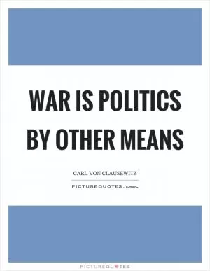 War is politics by other means Picture Quote #1