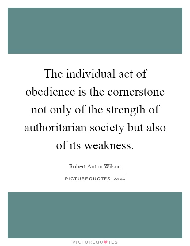 The individual act of obedience is the cornerstone not only of the strength of authoritarian society but also of its weakness Picture Quote #1