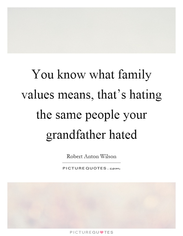 You know what family values means, that's hating the same people your grandfather hated Picture Quote #1