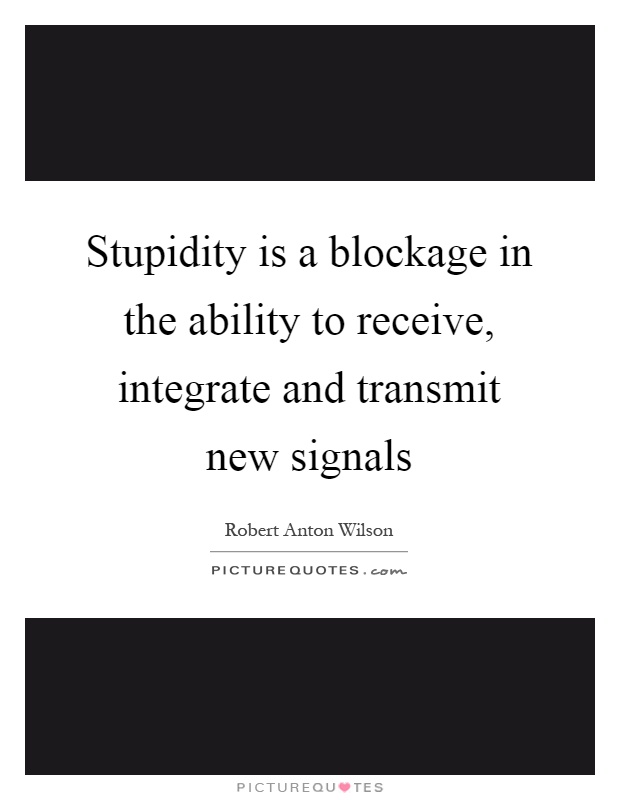 Stupidity is a blockage in the ability to receive, integrate and transmit new signals Picture Quote #1