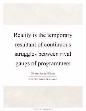 Reality is the temporary resultant of continuous struggles between rival gangs of programmers Picture Quote #1